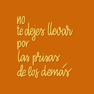 no te dejes llevar por las prisas de los demás